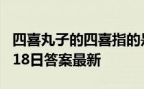 四喜丸子的四喜指的是什么 蚂蚁庄园四喜4月18日答案最新