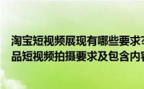 淘宝短视频展现有哪些要求?如何拍摄好的短视频?（淘宝产品短视频拍摄要求及包含内容）