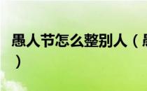 愚人节怎么整别人（愚人节怎么整人方法大全）