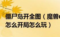 僵尸岛开全图（魔兽rpg僵尸岛Ⅲ正式版攻略怎么开局怎么玩）