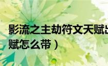 影流之主劫符文天赋出装（影流之主劫符文天赋怎么带）
