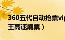 360五代自动抢票vip（怎么用360五代抢票王高速刷票）