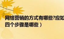 网络营销的方式有哪些?应如何进行网络营销?（网络营销的四个步骤是哪些）