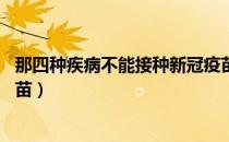 那四种疾病不能接种新冠疫苗（哪17种疾病不能接种新冠疫苗）