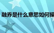 融券是什么意思如何操作（融券是什么意思）