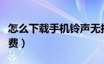 怎么下载手机铃声无损（怎么下载手机铃声免费）