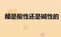 醋是酸性还是碱性的（醋是酸性还是碱性）