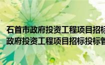 石首市政府投资工程项目招标投标管理暂行办法(关于石首市政府投资工程项目招标投标管理暂行办法的简介)