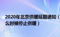 2020年北京供暖延期通知（北京供暖期延长2020年北京什么时候停止供暖）
