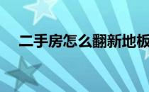 二手房怎么翻新地板（二手房怎么翻新）