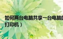 如何两台电脑共享一台电脑的硬盘（如何两台电脑共享一台打印机）