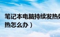 笔记本电脑持续发热好吗（笔记本电脑持续发热怎么办）