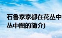 石鲁家家都在花丛中图(关于石鲁家家都在花丛中图的简介)