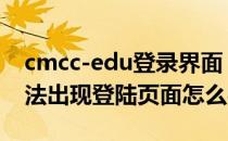 cmcc-edu登录界面（连接CMCC-EDU后无法出现登陆页面怎么办）