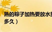 熟的粽子加热要放水里吗（熟的粽子加热要蒸多久）
