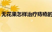无花果怎样治疗痔疮的（无花果怎样治痔疮）
