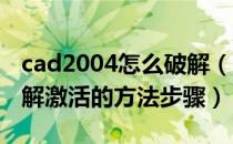 cad2004怎么破解（CAD2004 下载 安装 破解激活的方法步骤）