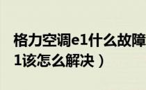 格力空调e1什么故障（格力空调故障代码为E1该怎么解决）
