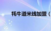 牦牛道米线加盟（米线店如何加盟）