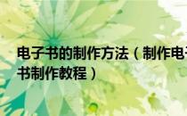 电子书的制作方法（制作电子书教程,电子书制作方法,电子书制作教程）