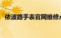 依波路手表官网维修点（依波路手表官网）