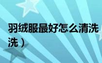 羽绒服最好怎么清洗（高档羽绒服应该怎么清洗）