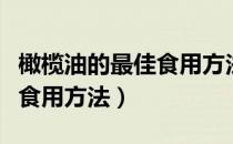 橄榄油的最佳食用方法价格表（橄榄油的最佳食用方法）