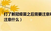 打了新冠疫苗之后需要注意吃什么（打了新冠疫苗之后需要注意什么）