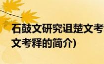 石鼓文研究诅楚文考释(关于石鼓文研究诅楚文考释的简介)