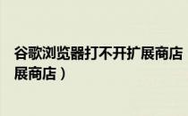 谷歌浏览器打不开扩展商店（如何打开Chrome浏览器的扩展商店）