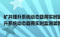 矿井提升系统动态载荷实时监测装置研究与应用(关于矿井提升系统动态载荷实时监测装置研究与应用的简介)