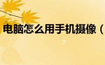 电脑怎么用手机摄像（电脑怎么用手机上网）