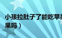 小孩拉肚子了能吃苹果吗（小孩拉肚子能吃苹果吗）