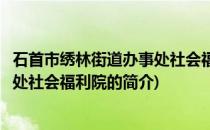 石首市绣林街道办事处社会福利院(关于石首市绣林街道办事处社会福利院的简介)