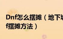 Dnf怎么摆摊（地下城与勇士dnf怎么摆摊dnf摆摊方法）