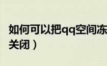 如何可以把qq空间冻结（如何可以把QQ空间关闭）