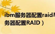 ibm服务器配置raid与安装操作系统（IBM服务器配置RAID）
