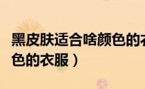 黑皮肤适合啥颜色的衣服（皮肤黑适合那些颜色的衣服）