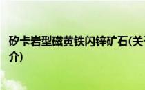 矽卡岩型磁黄铁闪锌矿石(关于矽卡岩型磁黄铁闪锌矿石的简介)