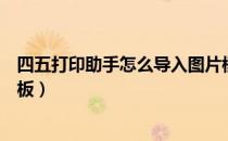 四五打印助手怎么导入图片模板（四五打印助手怎么导入模板）
