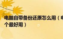 电脑自带备份还原怎么用（电脑系统备份还原工具怎么用 哪个最好用）