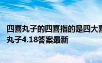 四喜丸子的四喜指的是四大喜事还是四季平安 蚂蚁庄园四喜丸子4.18答案最新