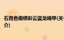 石青色缎绣彩云蓝龙绵甲(关于石青色缎绣彩云蓝龙绵甲的简介)