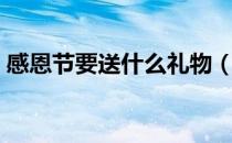 感恩节要送什么礼物（感恩节要送什么礼物）