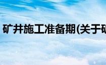 矿井施工准备期(关于矿井施工准备期的简介)