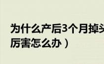 为什么产后3个月掉头发厉害（产后掉头发很厉害怎么办）