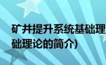 矿井提升系统基础理论(关于矿井提升系统基础理论的简介)