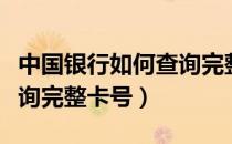 中国银行如何查询完整卡号（中国银行怎么查询完整卡号）