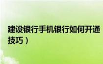建设银行手机银行如何开通（手机建设银行怎么开通使用及技巧）
