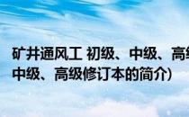 矿井通风工 初级、中级、高级修订本(关于矿井通风工 初级、中级、高级修订本的简介)